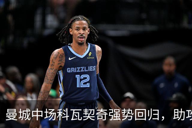 曼城中场科瓦契奇强势回归，助攻哈兰德破门展现价值