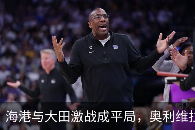 海港与大田激战成平局，奥利维拉头球扳平